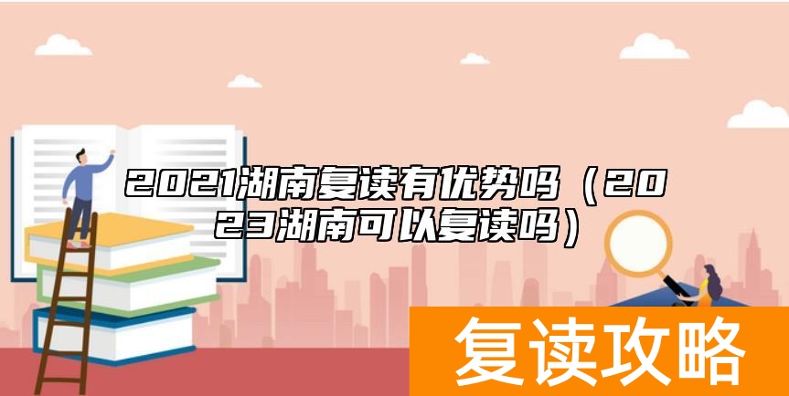 2021湖南复读有优势吗（2023湖南可以复读吗）