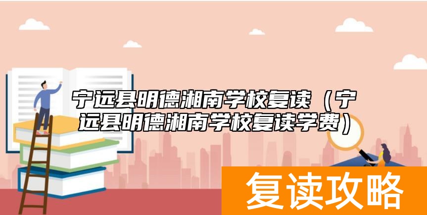 宁远县明德湘南学校复读（宁远县明德湘南学校复读学费）