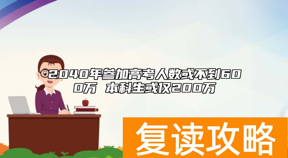 2040年参加高考人数或不到600万 本科生或仅200万