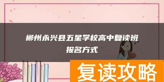 郴州永兴县五星学校高中复读班报名方式
