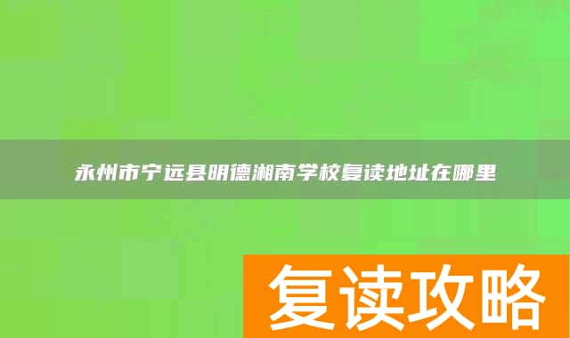 永州市宁远县明德湘南学校复读地址在哪里