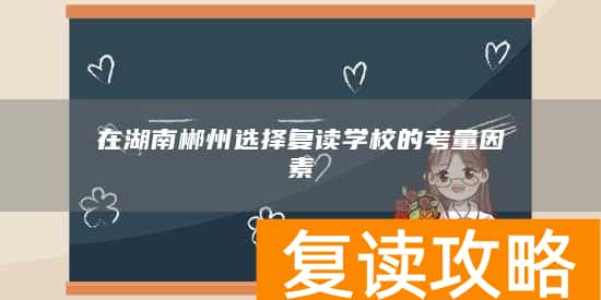 在湖南郴州选择复读学校的考量因素