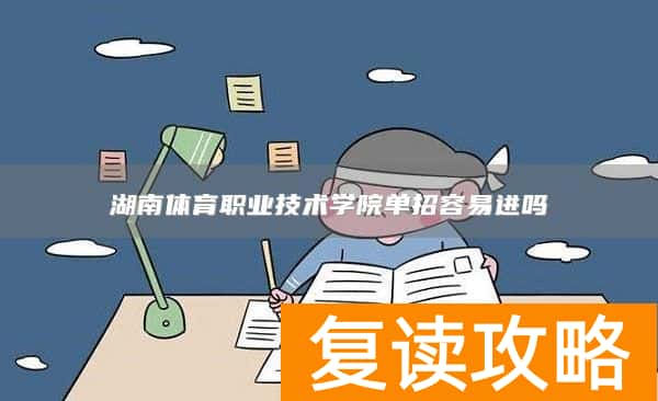湖南体育职业技术学院单招容易进吗