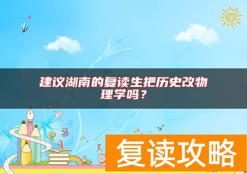 建议湖南的复读生把历史改物理学吗？