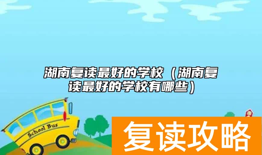 湖南复读最好的学校（湖南复读最好的学校有哪些）