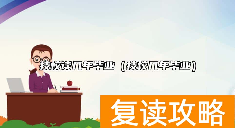 技校读几年毕业（技校几年毕业）